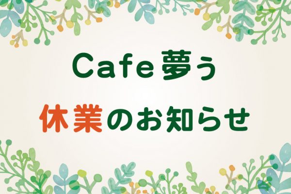 【Cafe夢ぅ】休業のお知らせ